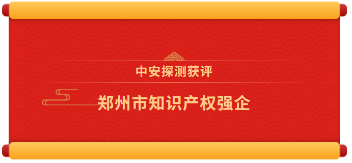 喜报 | 中安探测获评“郑州市知识产权强企”